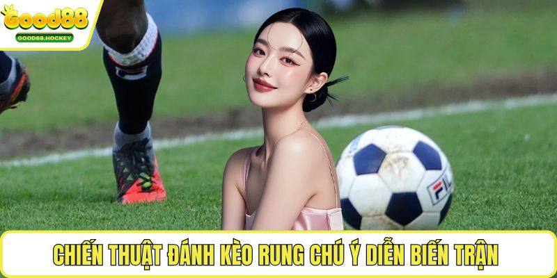 Chiến thuật đánh kèo rung Chiến thuật đánh kèo rung chú ý diễn biến trận