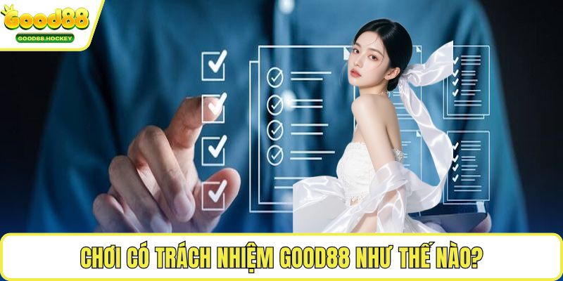 Chơi có trách nhiệm Good88 Chơi có trách nhiệm Good88 như thế nào?