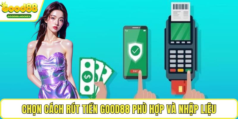 Chọn cách rút tiền Good88 phù hợp và nhập liệu