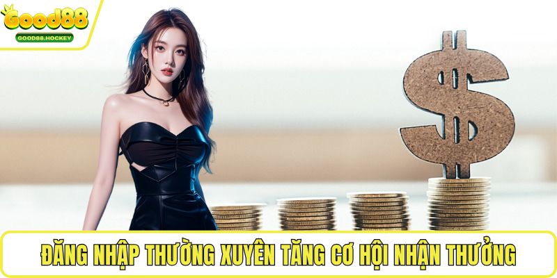 Đăng nhập thường xuyên tăng cơ hội nhận thưởng