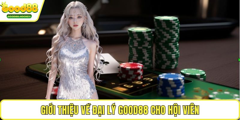 Giới thiệu về đại lý Good88 cho hội viên