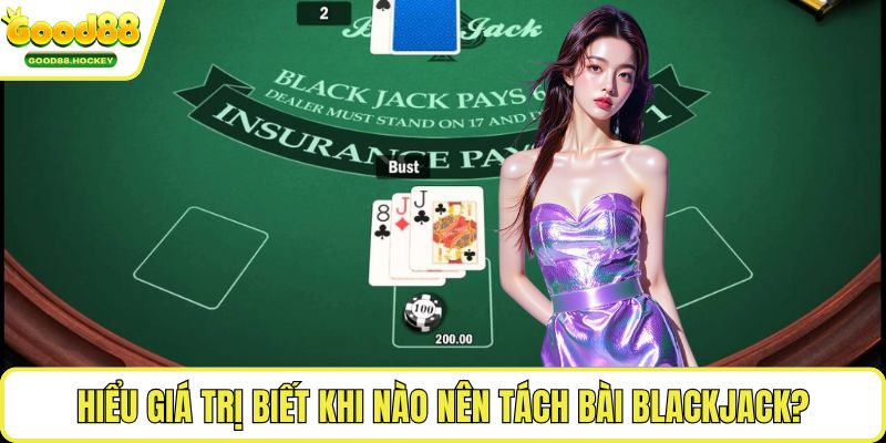 Khi nào nên tách bài Blackjack Hiểu giá trị biết khi nào nên tách bài Blackjack?