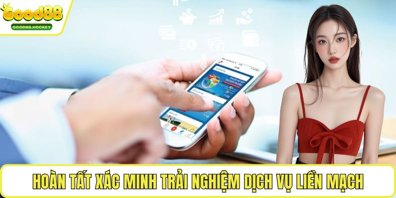Hoàn tất xác minh trải nghiệm dịch vụ liền mạch