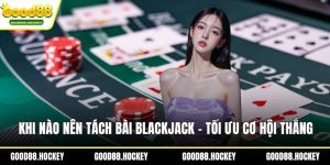 Khi nào nên tách bài Blackjack
