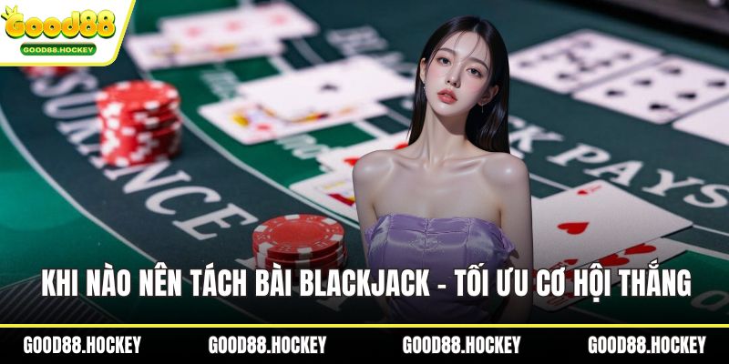 Khi nào nên tách bài Blackjack