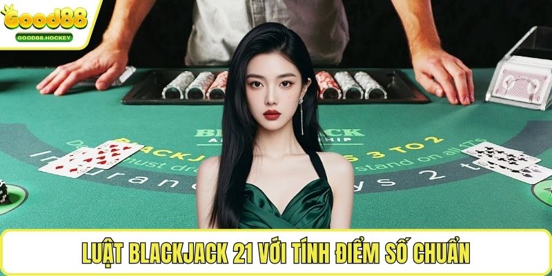 Luật Blackjack 21 Luật Blackjack 21 với tính điểm số chuẩn