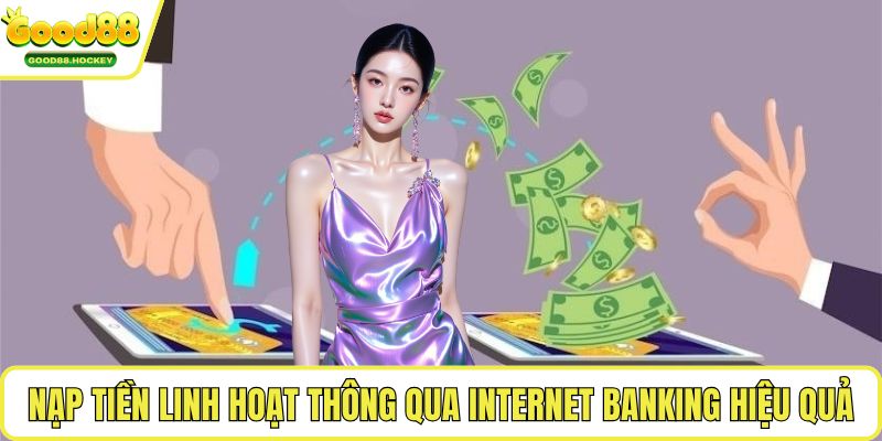Nạp tiền linh hoạt thông qua Internet Banking hiệu quả