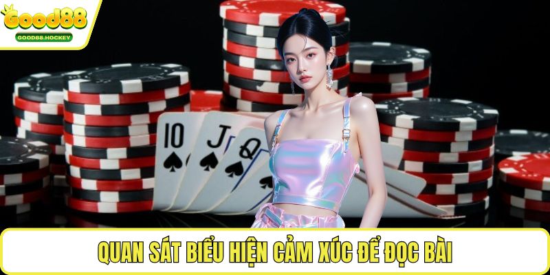 Cách đọc bài Poker của đối thủ Quan sát biểu hiện cảm xúc để đọc bài