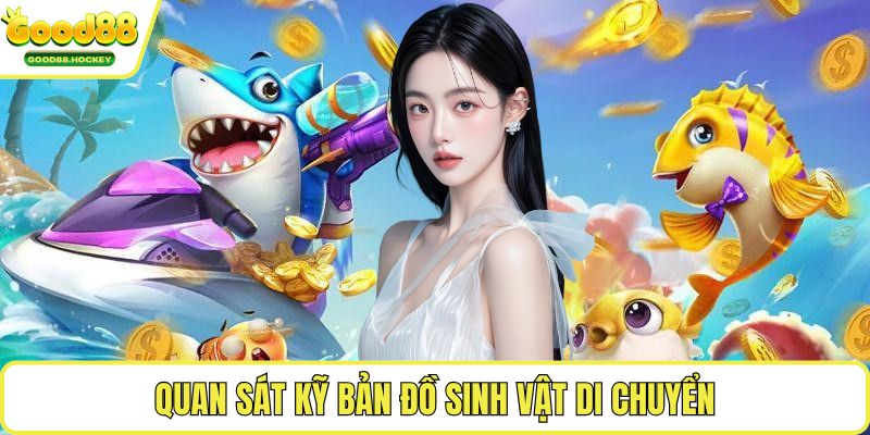 Bắn cá tiên cảnh Quan sát kỹ bản đồ sinh vật di chuyển