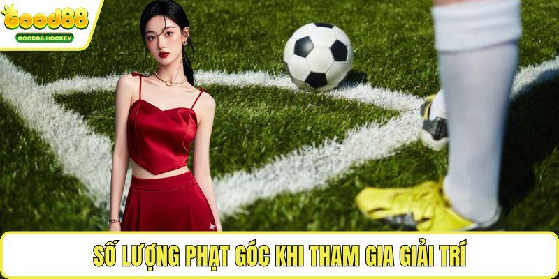 Kèo rung Số lượng phạt góc khi tham gia giải trí