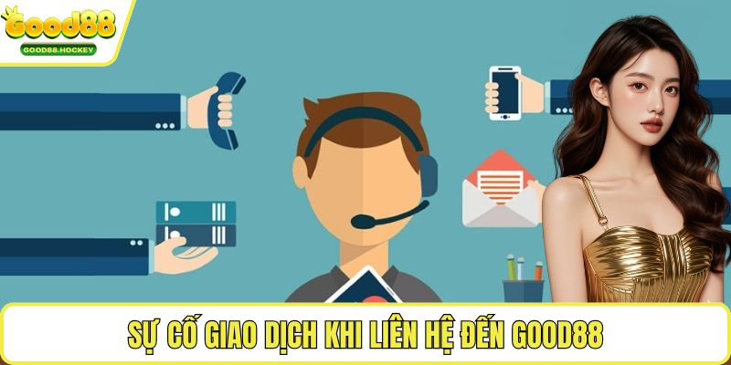 Liên hệ Good88 Sự cố giao dịch khi liên hệ đến Good88