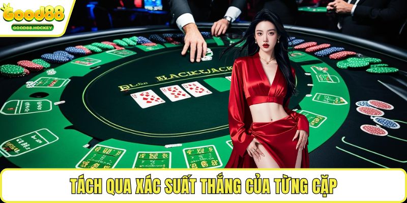 Khi nào nên tách bài Blackjack Tách qua xác suất thắng của từng cặp