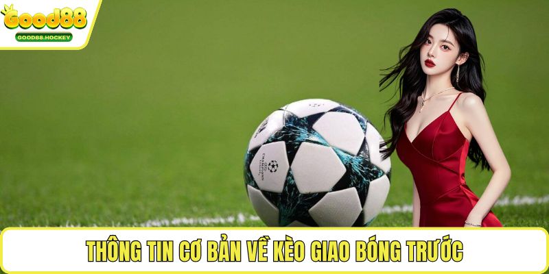 Kèo giao bóng trước Thông tin cơ bản về kèo giao bóng trước