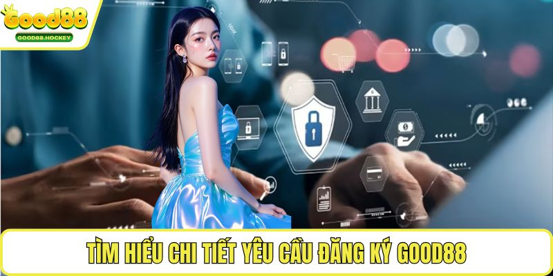 Tìm hiểu chi tiết yêu cầu đăng ký Good88