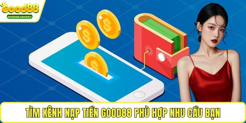 Tìm kênh nạp tiền Good88 phù hợp nhu cầu bạn